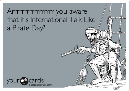You Aware That It’s International Talk Like A Pirate Day