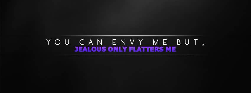You Can Envy Me But Jealous Only Flatters Me.