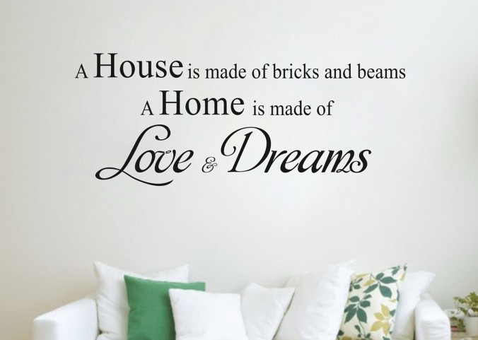 A house is made of bricks and beams, a home is made of love and dreams.