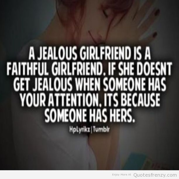 A jealous girlfriend is a faithful girlfriend. If she doesn't get jealous when someone has your attention, it's because someone else has hers.. - HpLyrikz