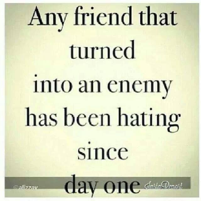 Any friend that turned into an enemy has been hating since day one.