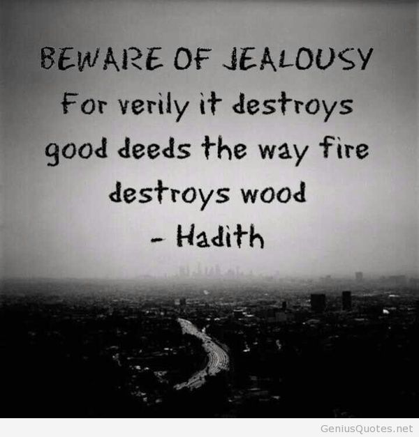 Beware of jealousy, for verily it destroys good deeds the way fire destroys wood.