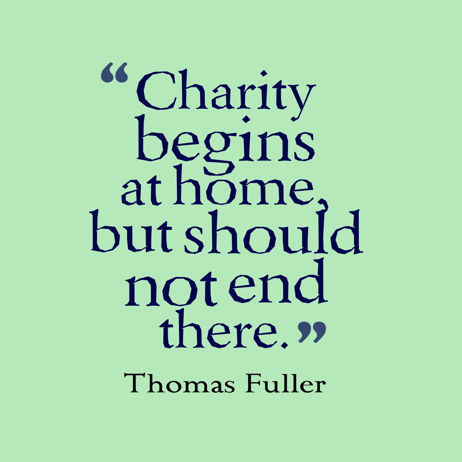 Charity begins at home, but should not end there - Thomas Fuller