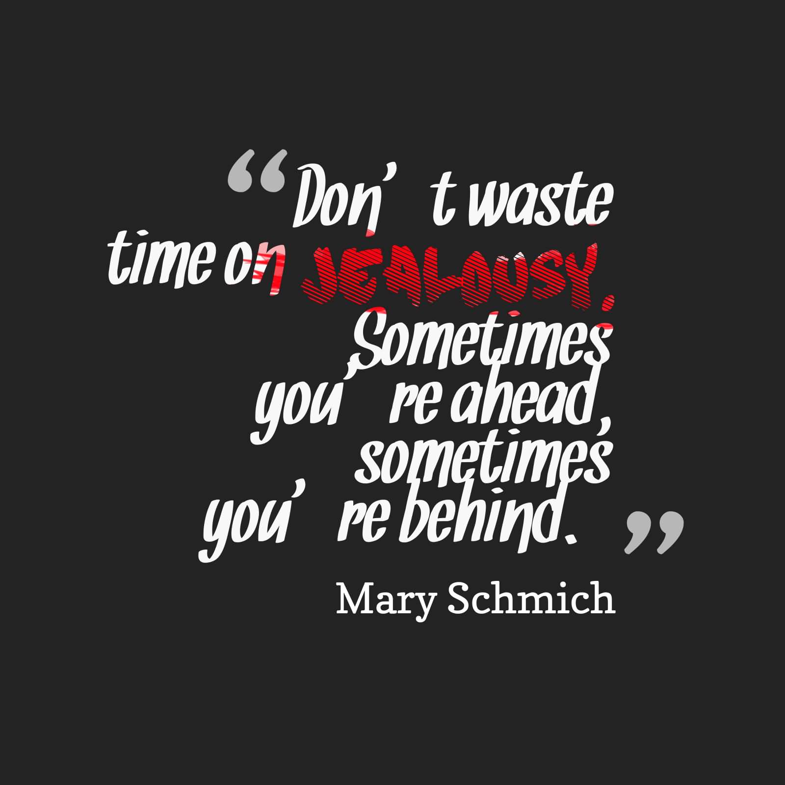 Don't waste your time on jealousy. Sometimes you're ahead, sometimes you're behind. - Mary Schmich