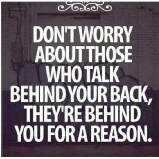 Don’t worry about those who talk behind your back, they are behind you for a reason.