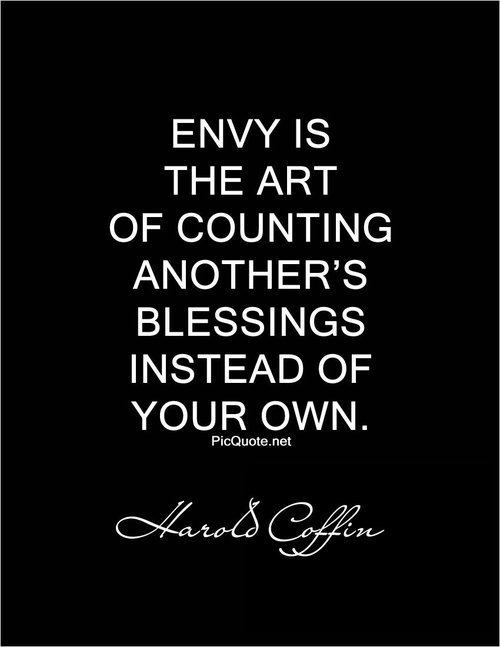 Envy is the art of counting the other fellow’s blessings instead of your own. – Harold Coffin