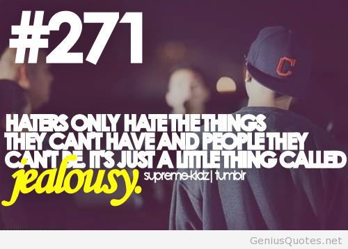Haters only hate the things they can’t have and the people they can’t be. It’s just a little thing called jealousy.