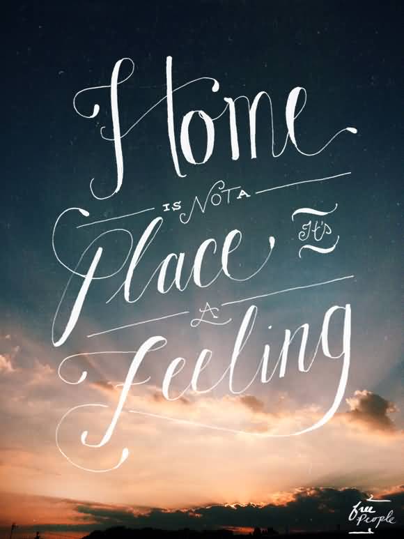 Home isn't a place, its a feeling