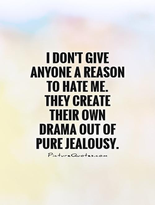 I don't give any reason for anyone to hate me. They create their own little drama out of jealousy.