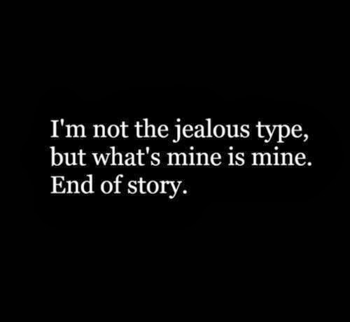 I’m not the jealous type, but what’s mine is mine. End of story.