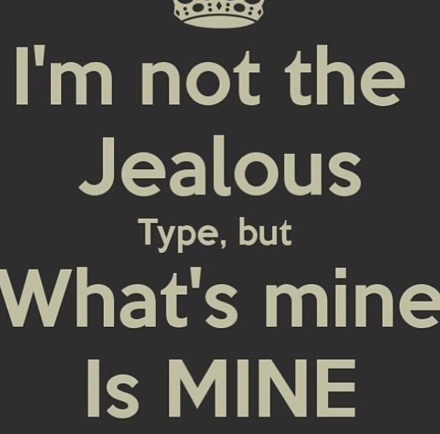 I'm not the jealous type, but what's mine is mine.