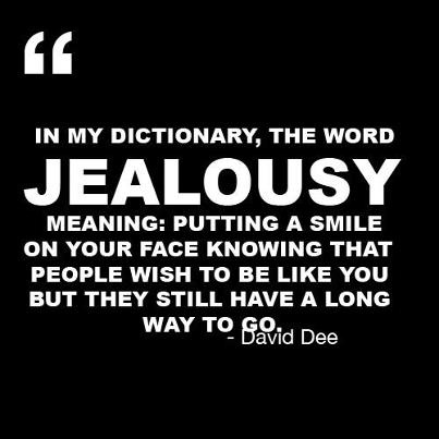 In my dictionary the word jealousy meaning putting a smile on your face knowing that people wish to be like you but they still have a long way to go. - David Dee
