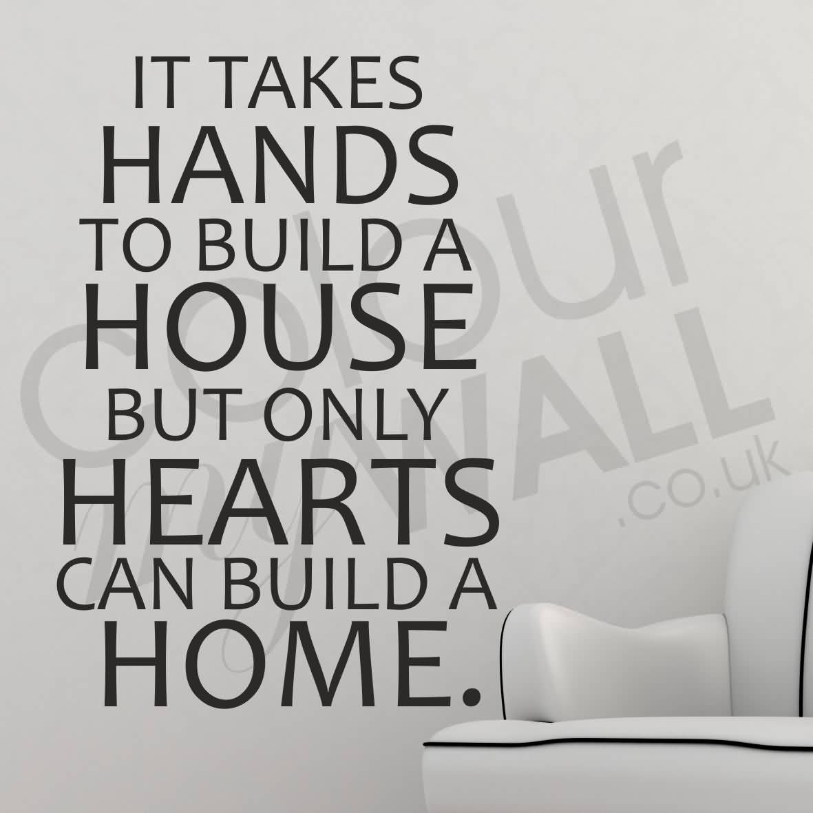 It takes hands to build a house, but only hearts can build a home
