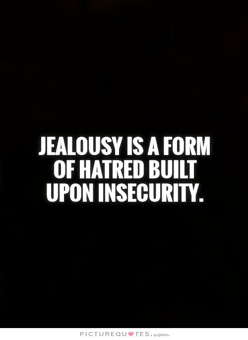 Jealousy Is A Form Of Hatred Built Upon Insecurity.