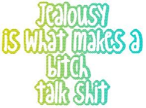 Jealousy Is What Makes A Bitch Talk Shit.