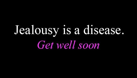 Jealousy is a disease. Get well soon.