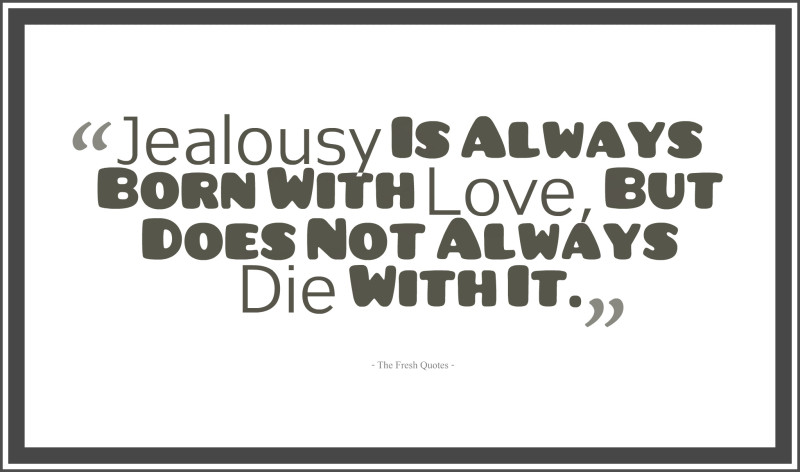 Jealousy is always born with love but does not always die with it.