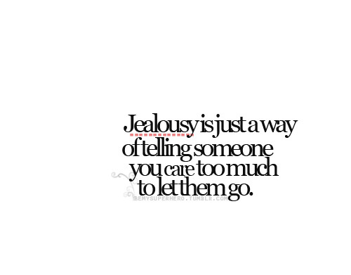 Jealousy Is Just A Way Of Telling Someone You Care Too Much To Let Them Go