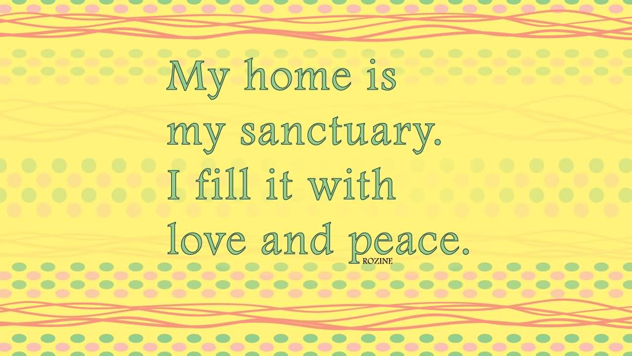 My home is my sanctuary. I fill it with love and peace