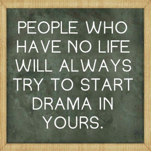 People Who Have No Life Will Always Start Drama In Yours.