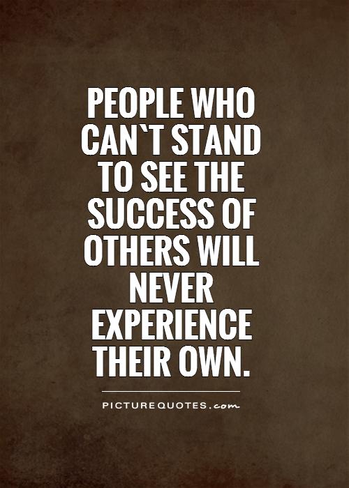People who can`t stand to see the success of others will never experience their own.