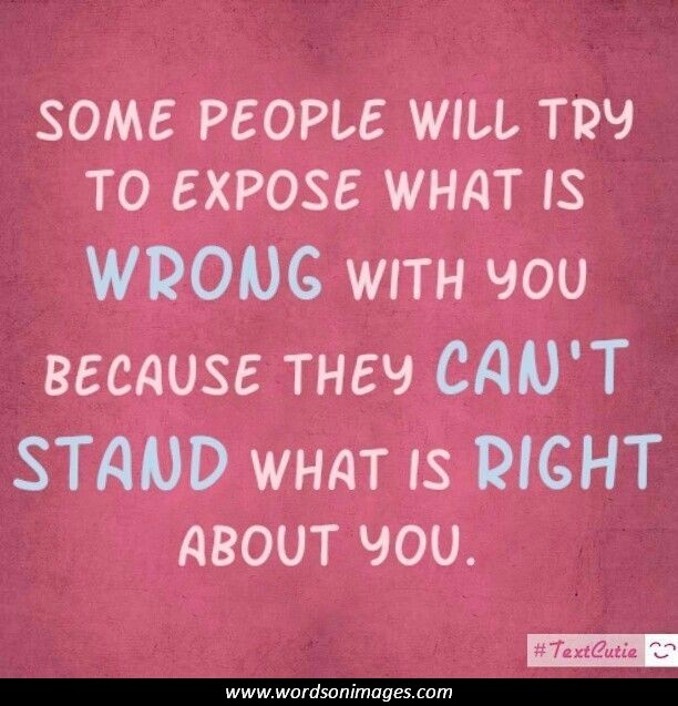 Some people will try to expose what is WRONG with you, because they CAN’T STAND what is RIGHT about you.