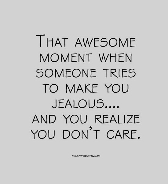 That awesome moment when someone tries to make you jealous.... and you realize you don't care.