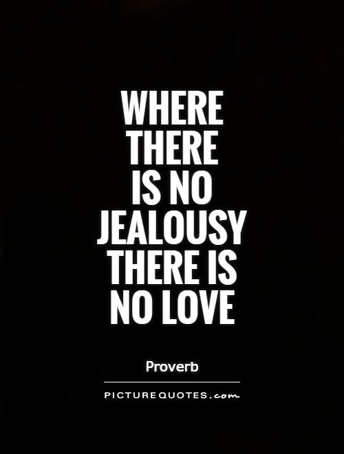 Where there is no jealousy there is no love.