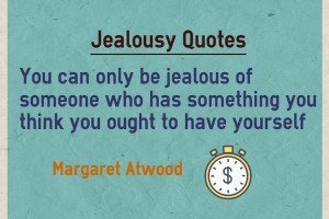 You can only be jealous of someone who has something you think you ought to have yourself.