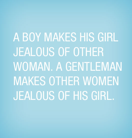 a boy makes his girl jealous of other women, a true gentleman makes other women jealous of his girl