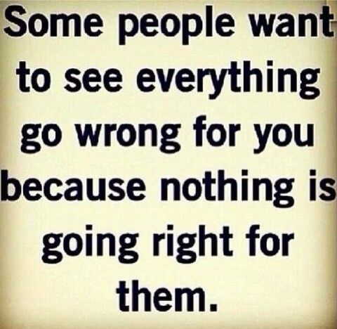 Some people want to see everything go wrong for you because nothing is going right for them.