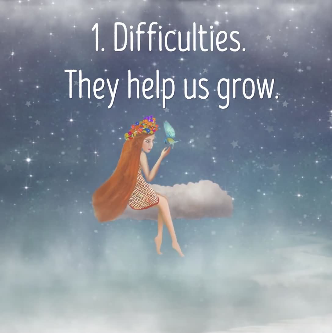 1. Difficulties - they help us grow.