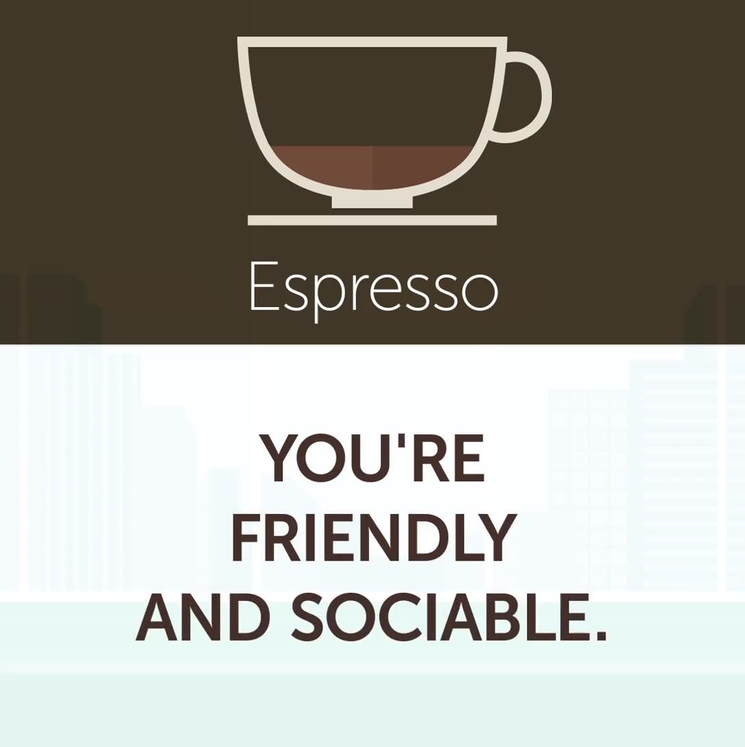 1. Espresso - You're friendly and sociable