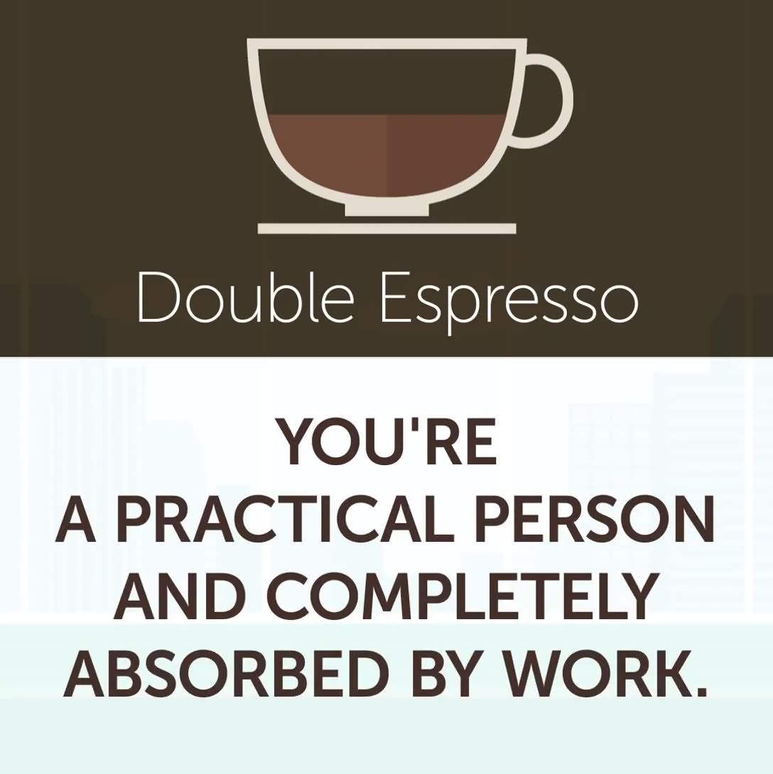 2. Double Espresso - You're a practical person and completely absorbed by work