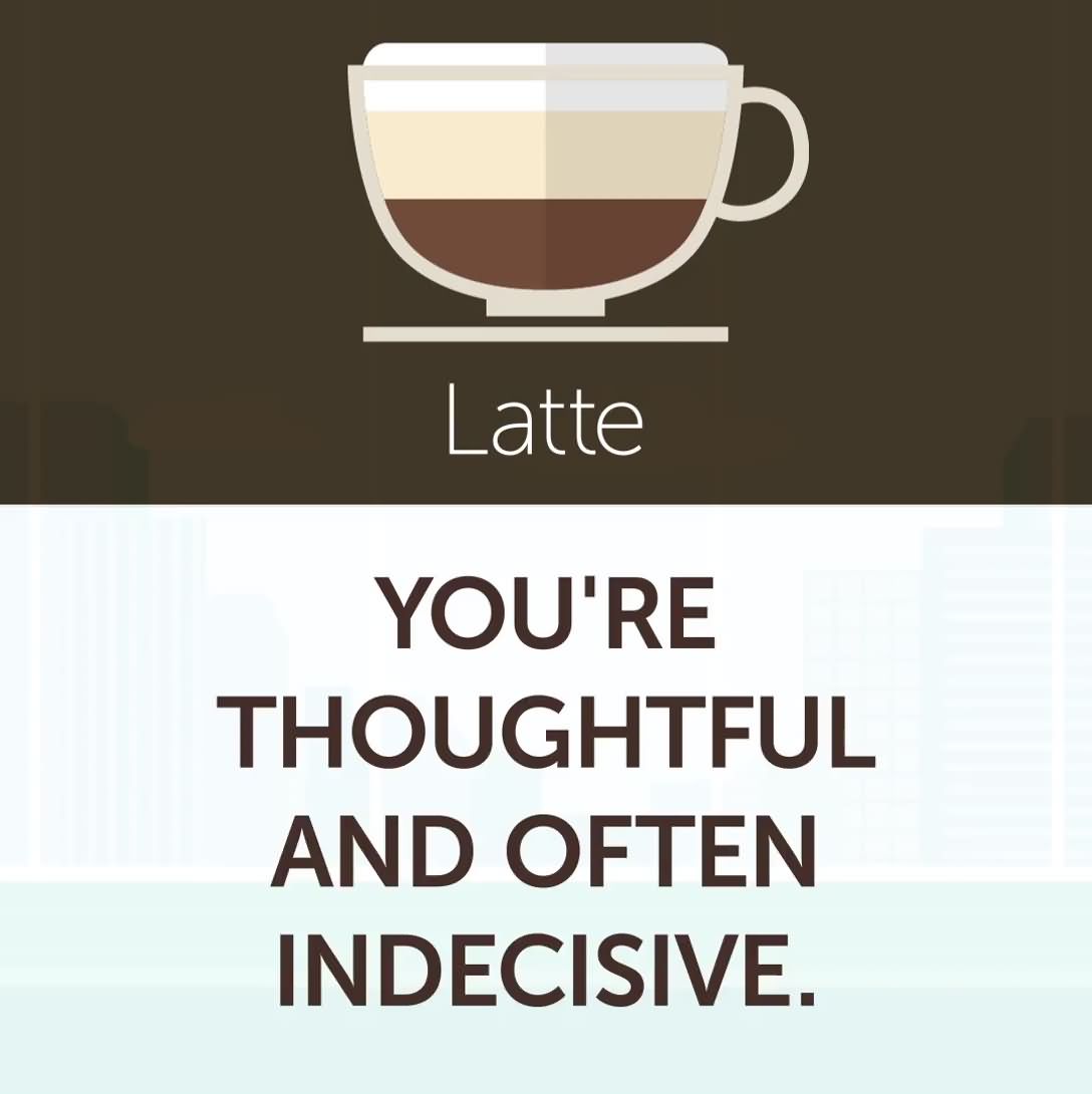 4. Latte - You're thoughtful and often indecisive