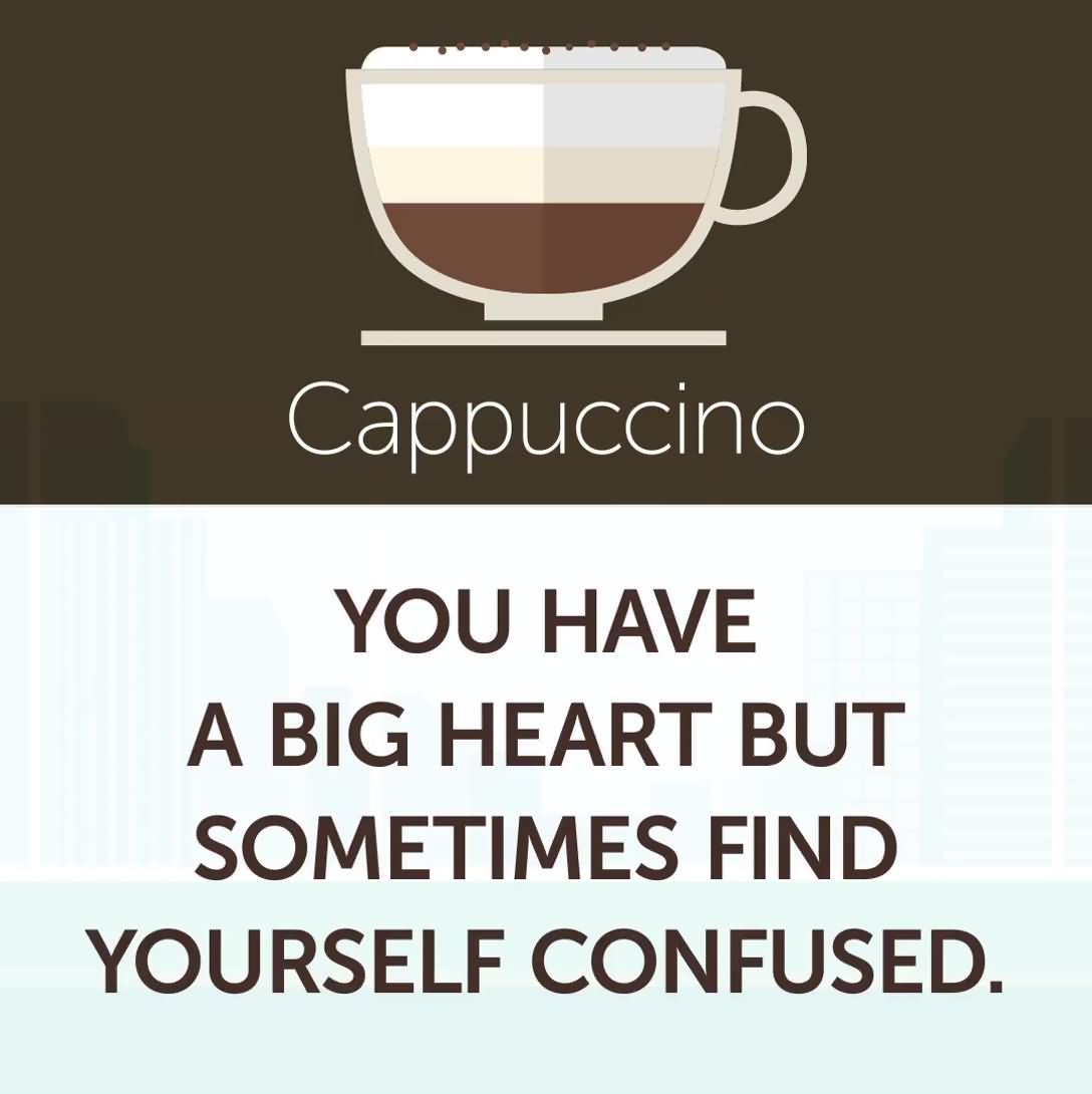 5. Cuppuccino - You have a big heart but sometimes find yourself confused
