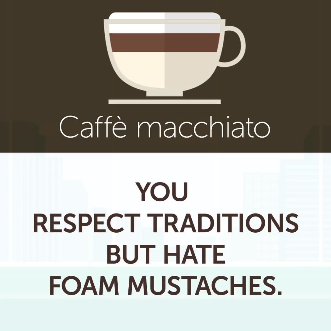 6. Caffè macchiato - You respect traditions but hate foam mustaches