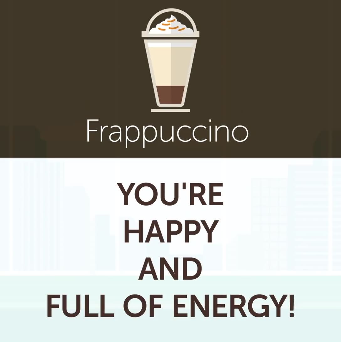 9. Frappuccino - You're happy and full of energy