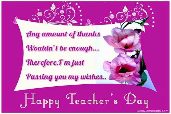 Any Amounts Of Thanks Wouldn't Be Enough Therefore, I'm Just Passing You My Wishes Happy Teachers Day