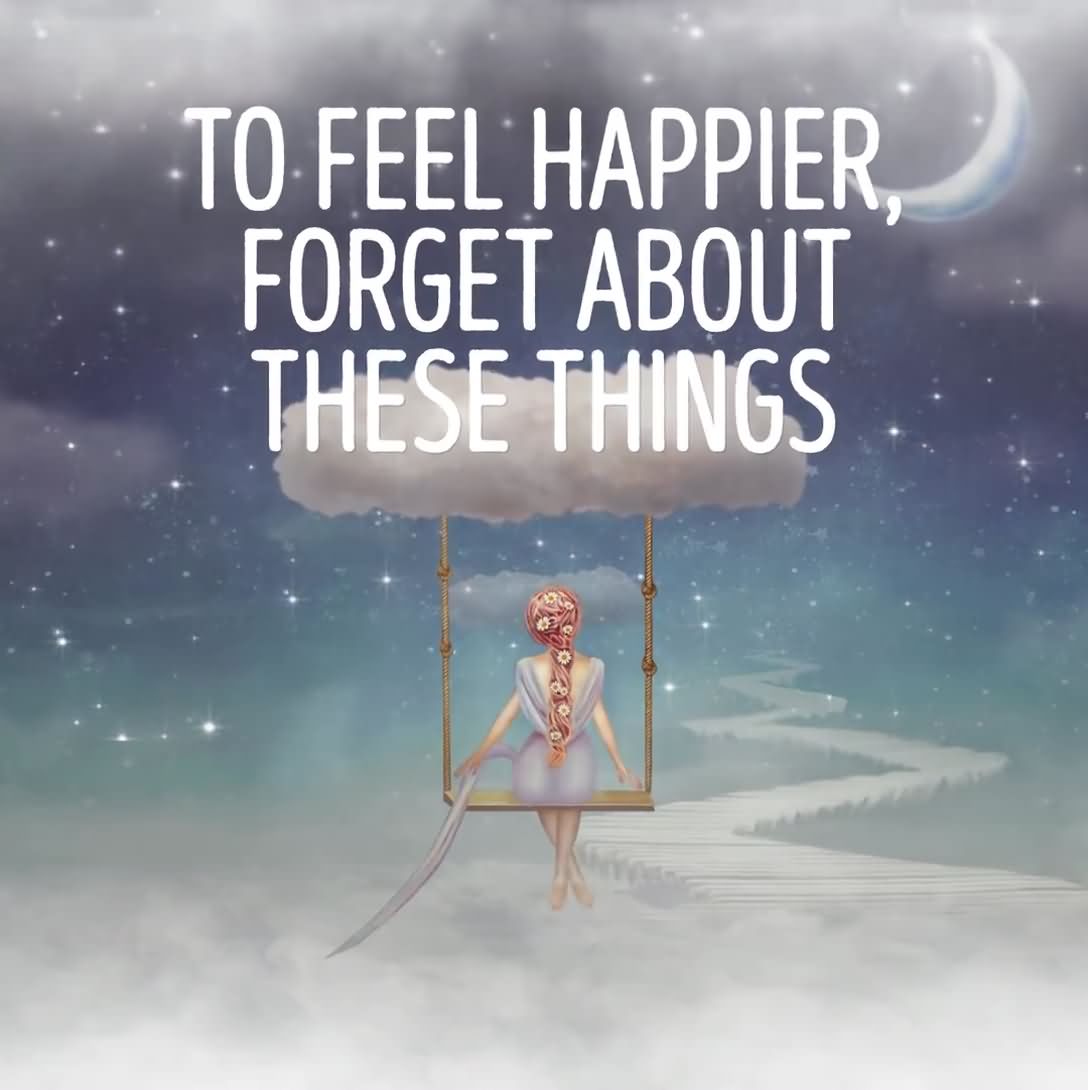 To feel happier forget about these things