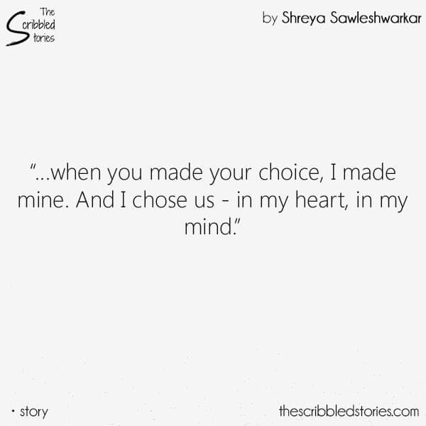 When you made your choice, I made mine. And i choose us - in my heart, in my mind.