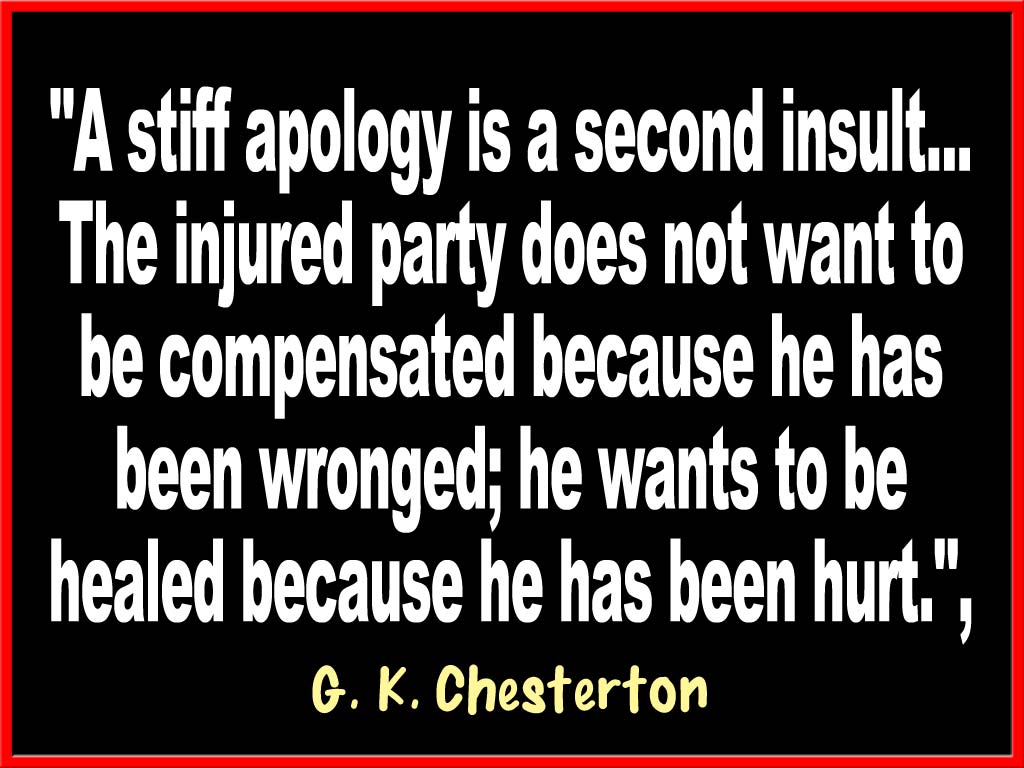 A stiff apology is a second insult… The injured party does not want to be compensated because he has been wronged; he wants to be healed because he has been hurt.