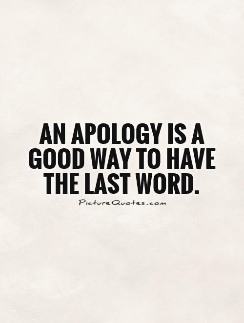 An apology is a good way to have the last word.