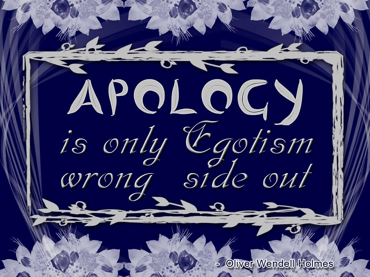 Apology is only Egotism wrong side out. - Oliver Wendell Holmes