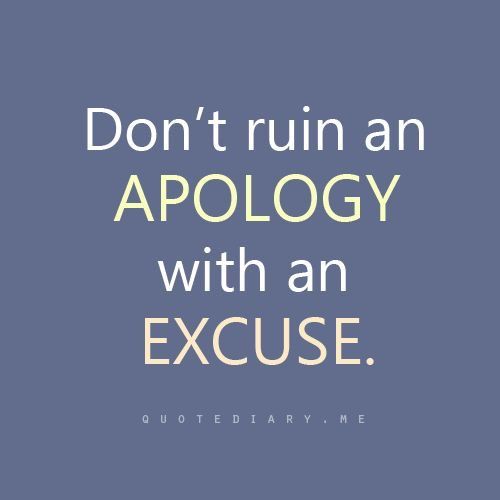 Don't ruin an apology with an excuse.