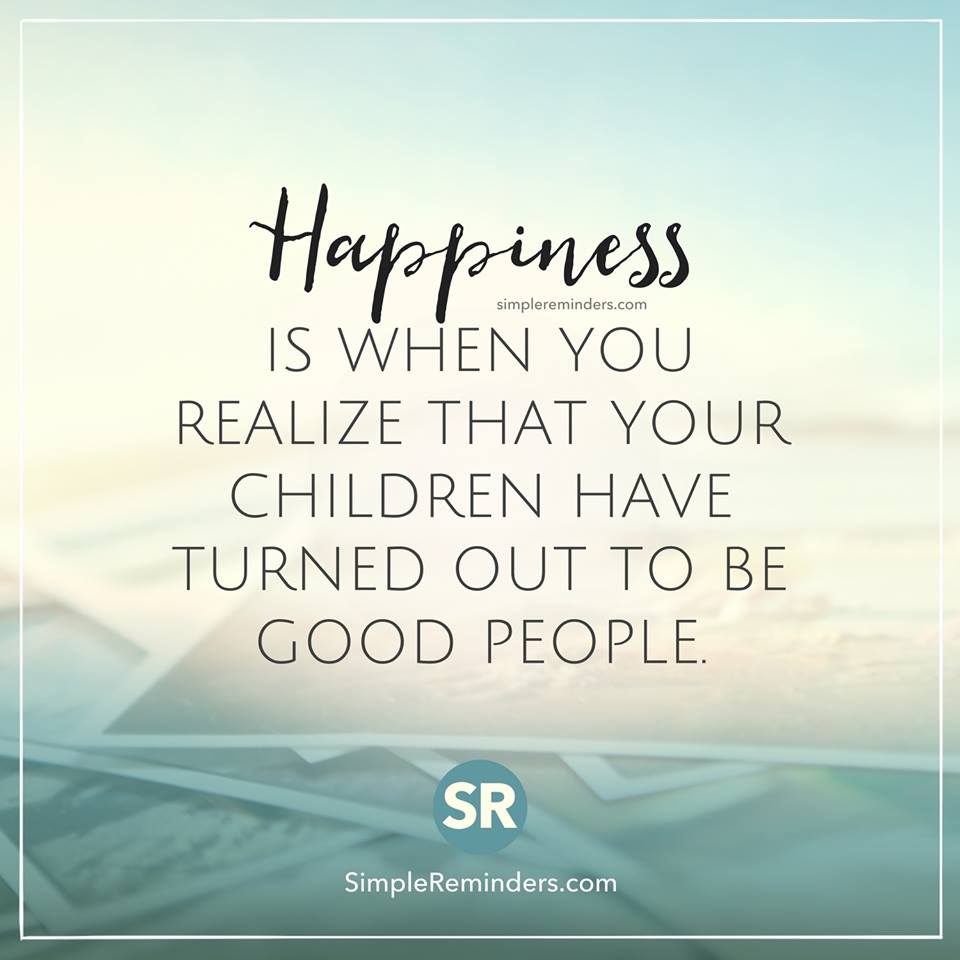 Happiness is when you realize that your children have turned out to be good people.