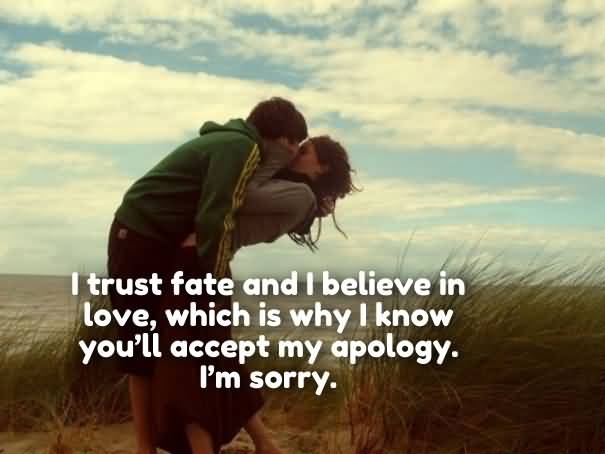 I trust fate and I believe in love, which is why I know you’ll accept my apology. I’m sorry
