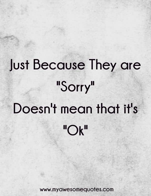 Just because they are sorry doesn't mean that it's ok