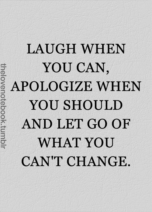 Laugh when you can, apologize when you should, and let go of what you can't change.