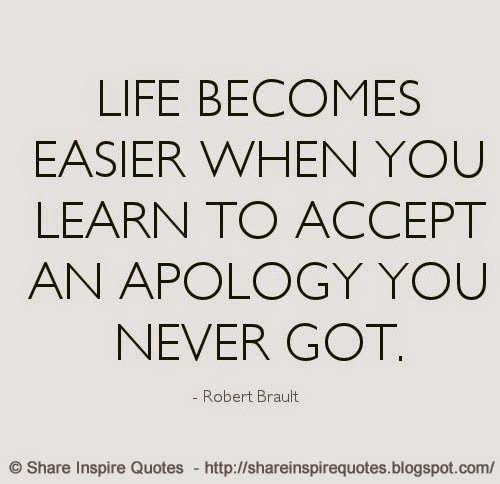 Life becomes easier when you learn to accept an apology you never got ~Robert Brault
